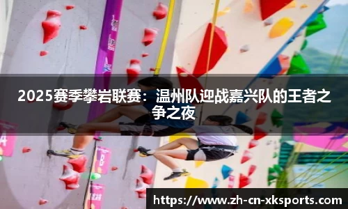 2025赛季攀岩联赛：温州队迎战嘉兴队的王者之争之夜