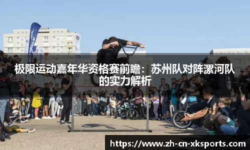 极限运动嘉年华资格赛前瞻：苏州队对阵漯河队的实力解析