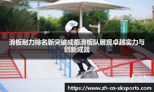 滑板耐力排名新突破成都滑板队展现卓越实力与创新成就