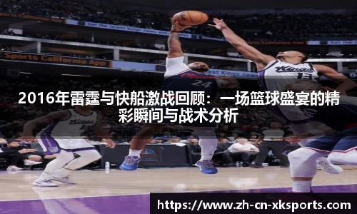 2016年雷霆与快船激战回顾：一场篮球盛宴的精彩瞬间与战术分析