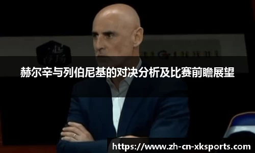 赫尔辛与列伯尼基的对决分析及比赛前瞻展望